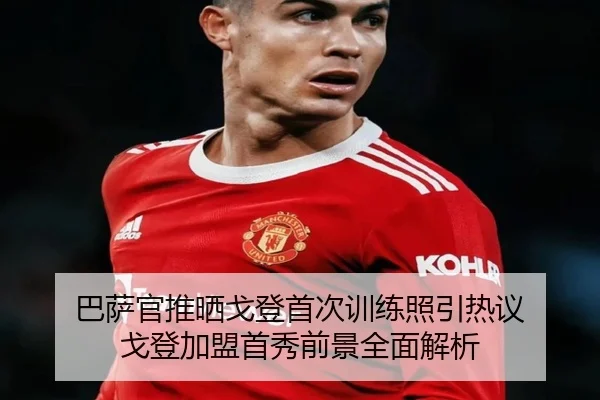 巴萨官推晒戈登首次训练照引热议 戈登加盟首秀前景全面解析