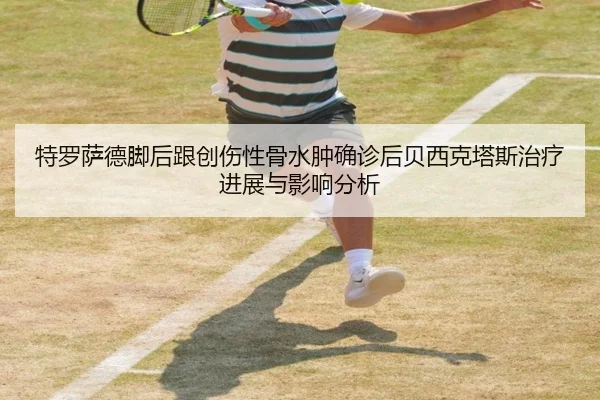 特罗萨德脚后跟创伤性骨水肿确诊后贝西克塔斯治疗进展与影响分析